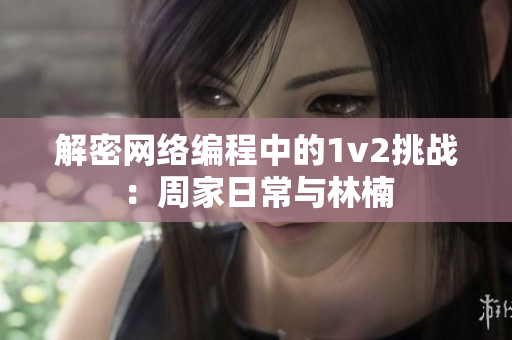 解密网络编程中的1v2挑战：周家日常与林楠