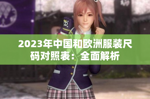 2023年中国和欧洲服装尺码对照表：全面解析