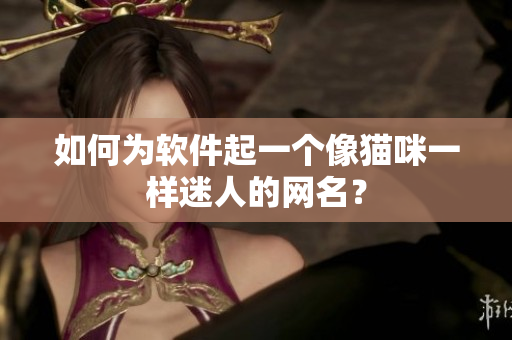 如何为软件起一个像猫咪一样迷人的网名？