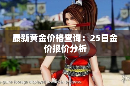 最新黄金价格查询：25日金价报价分析