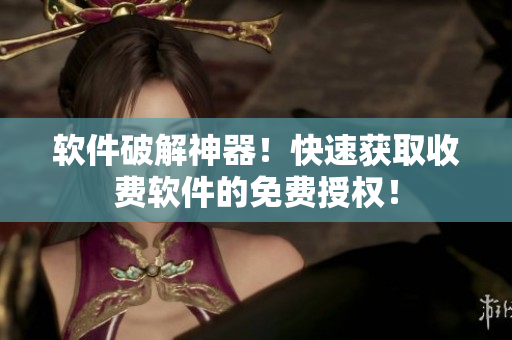 软件破解神器！快速获取收费软件的免费授权！