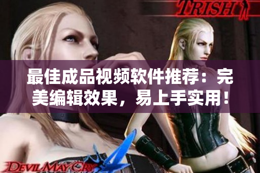 最佳成品视频软件推荐：完美编辑效果，易上手实用！