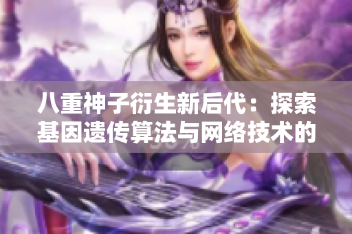 八重神子衍生新后代：探索基因遗传算法与网络技术的融合