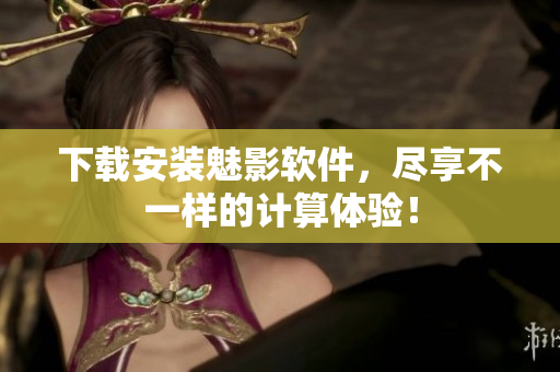 下载安装魅影软件，尽享不一样的计算体验！