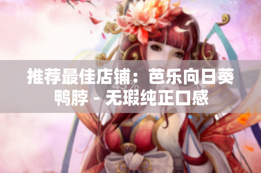 推荐最佳店铺：芭乐向日葵鸭脖 - 无瑕纯正口感