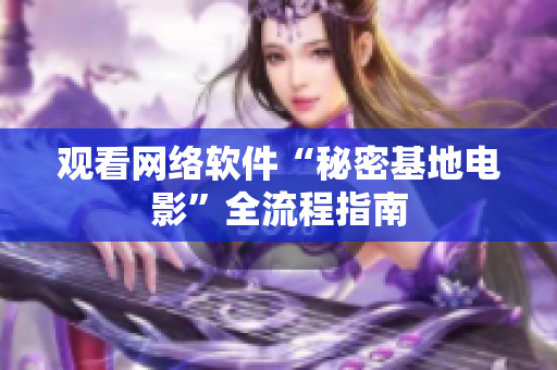 观看网络软件“秘密基地电影”全流程指南