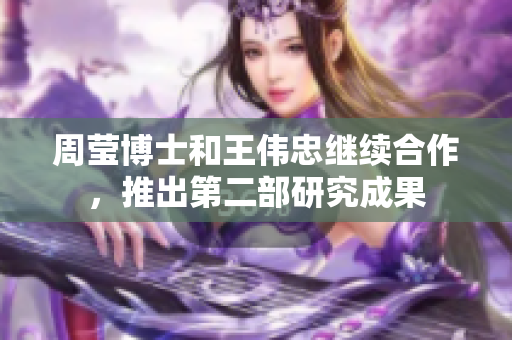周莹博士和王伟忠继续合作，推出第二部研究成果