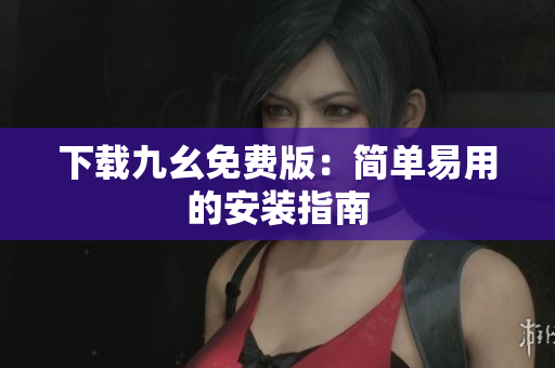 下载九幺免费版：简单易用的安装指南