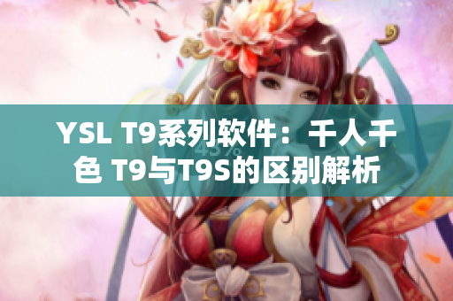 YSL T9系列软件：千人千色 T9与T9S的区别解析