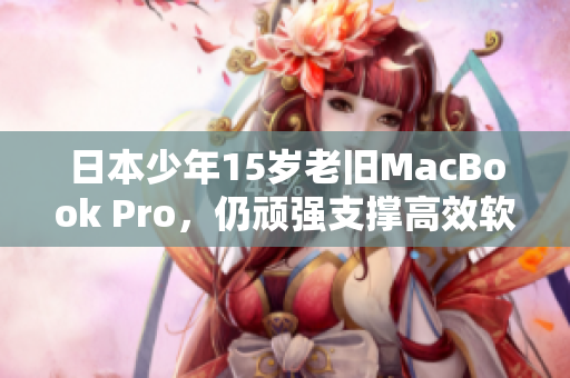 日本少年15岁老旧MacBook Pro，仍顽强支撑高效软件开发