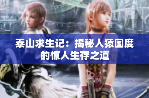 泰山求生记：揭秘人猿国度的惊人生存之道