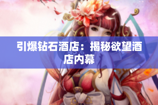 引爆钻石酒店：揭秘欲望酒店内幕
