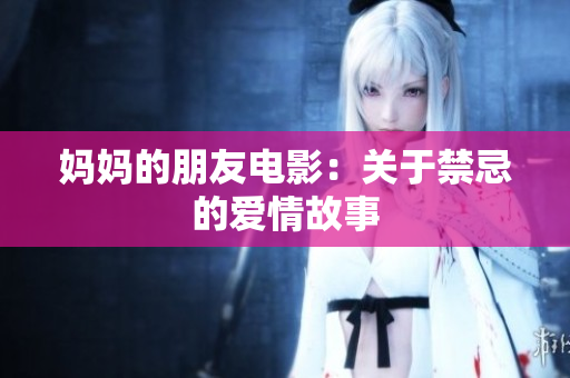 妈妈的朋友电影：关于禁忌的爱情故事