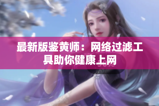 最新版鉴黄师：网络过滤工具助你健康上网