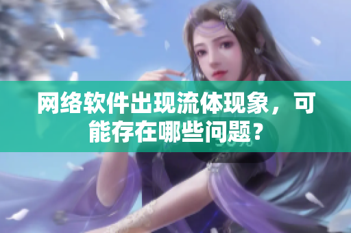 网络软件出现流体现象，可能存在哪些问题？