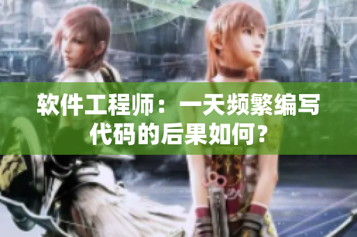 软件工程师：一天频繁编写代码的后果如何？