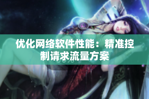 优化网络软件性能：精准控制请求流量方案
