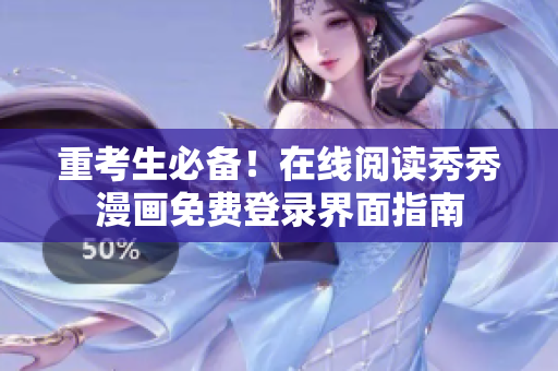 重考生必备！在线阅读秀秀漫画免费登录界面指南
