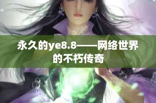永久的ye8.8——网络世界的不朽传奇