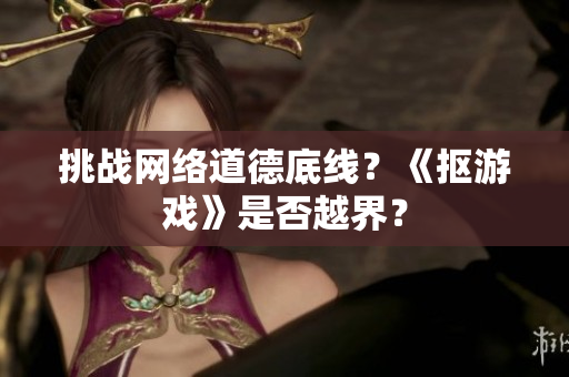 挑战网络道德底线？《抠游戏》是否越界？