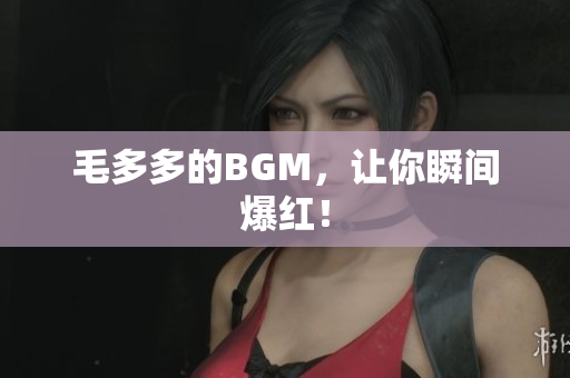 毛多多的BGM，让你瞬间爆红！