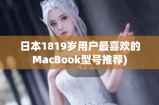 日本1819岁用户最喜欢的MacBook型号推荐)