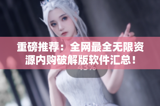 重磅推荐：全网最全无限资源内购破解版软件汇总！