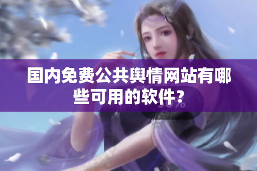 国内免费公共舆情网站有哪些可用的软件？