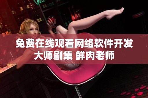 免费在线观看网络软件开发大师剧集 鲜肉老师