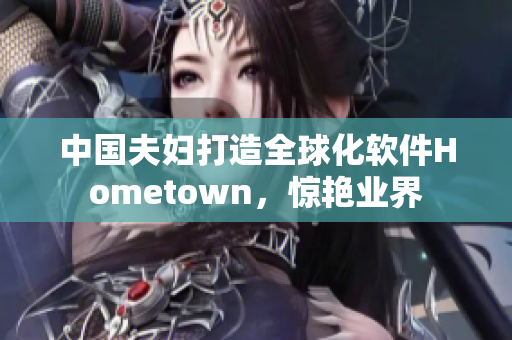 中国夫妇打造全球化软件Hometown，惊艳业界