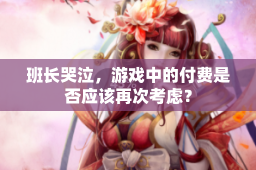 班长哭泣，游戏中的付费是否应该再次考虑？