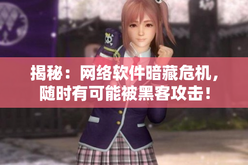 揭秘：网络软件暗藏危机，随时有可能被黑客攻击！