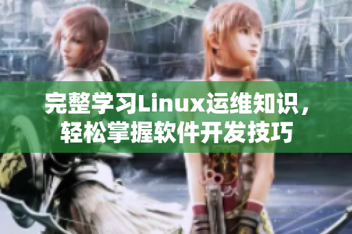 完整学习Linux运维知识，轻松掌握软件开发技巧