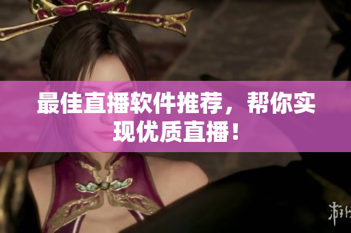最佳直播软件推荐，帮你实现优质直播！
