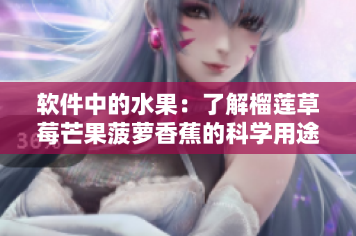软件中的水果：了解榴莲草莓芒果菠萝香蕉的科学用途