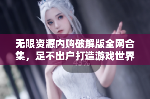 无限资源内购破解版全网合集，足不出户打造游戏世界