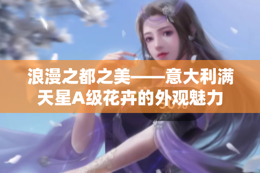 浪漫之都之美——意大利满天星A级花卉的外观魅力