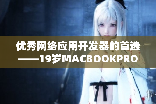 优秀网络应用开发器的首选——19岁MACBOOKPRO高清笔记本电脑