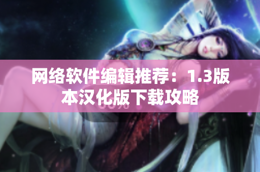 网络软件编辑推荐：1.3版本汉化版下载攻略