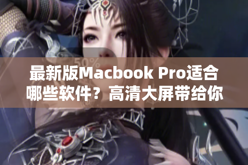 最新版Macbook Pro适合哪些软件？高清大屏带给你不一样的开发体验！