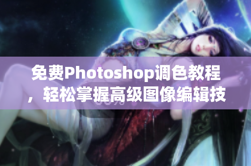 免费Photoshop调色教程，轻松掌握高级图像编辑技巧