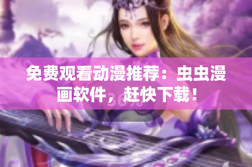 免费观看动漫推荐：虫虫漫画软件，赶快下载！