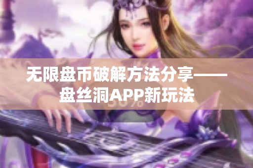 无限盘币破解方法分享——盘丝洞APP新玩法