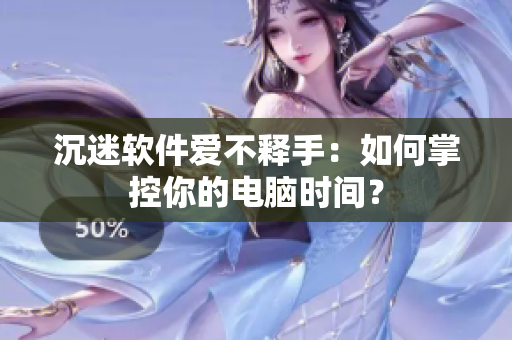沉迷软件爱不释手：如何掌控你的电脑时间？