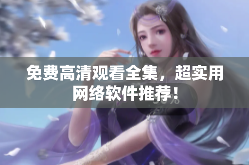 免费高清观看全集，超实用网络软件推荐！