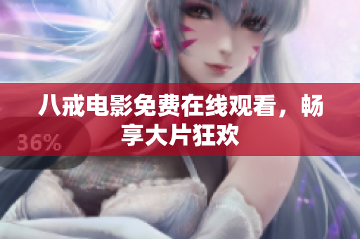 八戒电影免费在线观看，畅享大片狂欢