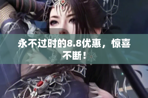 永不过时的8.8优惠，惊喜不断！