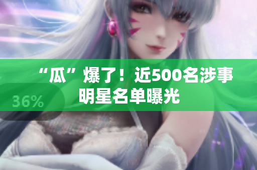 “瓜”爆了！近500名涉事明星名单曝光