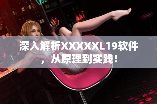 深入解析XXXXXL19软件，从原理到实践！