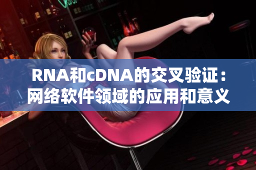 RNA和cDNA的交叉验证：网络软件领域的应用和意义